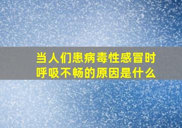 当人们患病毒性感冒时呼吸不畅的原因是什么