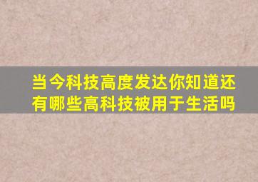 当今科技高度发达你知道还有哪些高科技被用于生活吗