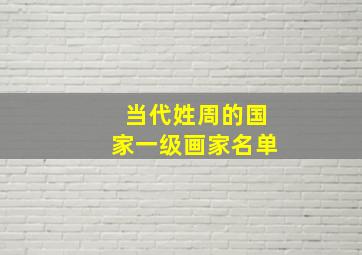 当代姓周的国家一级画家名单