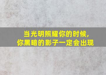 当光明照耀你的时候,你黑暗的影子一定会出现