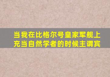 当我在比格尔号皇家军舰上充当自然学者的时候主谓宾