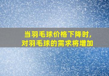 当羽毛球价格下降时,对羽毛球的需求将增加