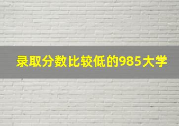 录取分数比较低的985大学