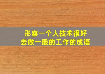 形容一个人技术很好去做一般的工作的成语