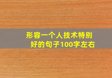 形容一个人技术特别好的句子100字左右