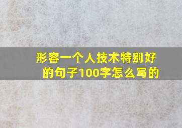 形容一个人技术特别好的句子100字怎么写的