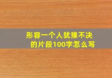 形容一个人犹豫不决的片段100字怎么写