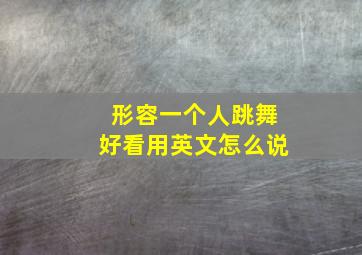 形容一个人跳舞好看用英文怎么说