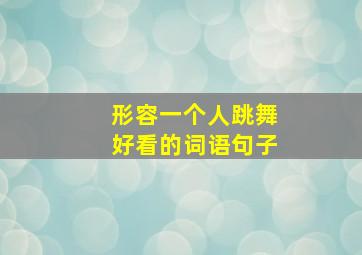 形容一个人跳舞好看的词语句子