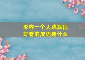 形容一个人跳舞很好看的成语是什么