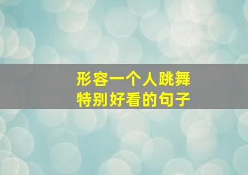 形容一个人跳舞特别好看的句子