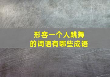 形容一个人跳舞的词语有哪些成语