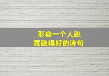 形容一个人跳舞跳得好的诗句