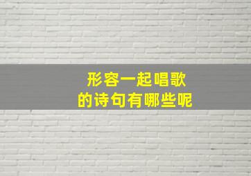 形容一起唱歌的诗句有哪些呢