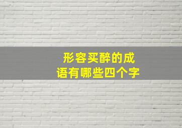 形容买醉的成语有哪些四个字