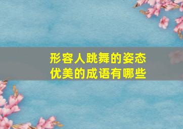 形容人跳舞的姿态优美的成语有哪些