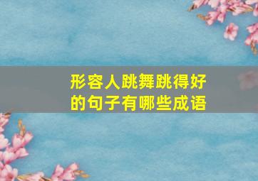 形容人跳舞跳得好的句子有哪些成语