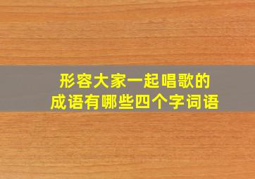 形容大家一起唱歌的成语有哪些四个字词语