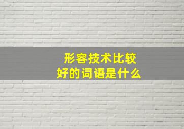 形容技术比较好的词语是什么