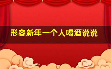 形容新年一个人喝酒说说