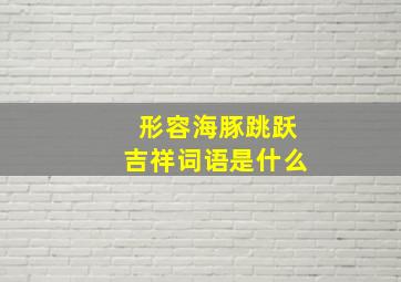 形容海豚跳跃吉祥词语是什么