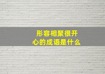 形容相聚很开心的成语是什么