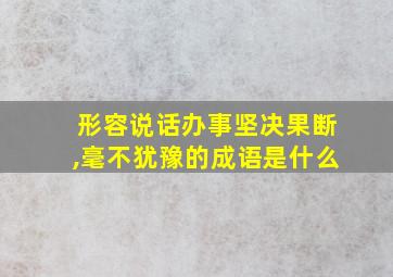 形容说话办事坚决果断,毫不犹豫的成语是什么