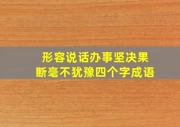 形容说话办事坚决果断毫不犹豫四个字成语