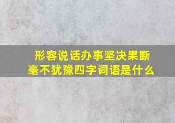 形容说话办事坚决果断毫不犹豫四字词语是什么