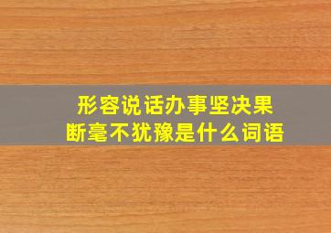 形容说话办事坚决果断毫不犹豫是什么词语