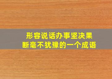 形容说话办事坚决果断毫不犹豫的一个成语