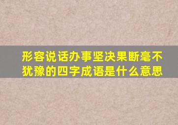 形容说话办事坚决果断毫不犹豫的四字成语是什么意思