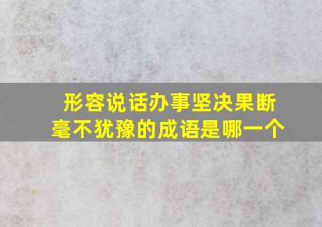 形容说话办事坚决果断毫不犹豫的成语是哪一个