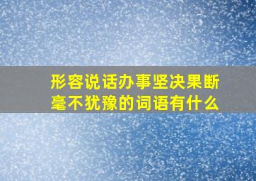 形容说话办事坚决果断毫不犹豫的词语有什么