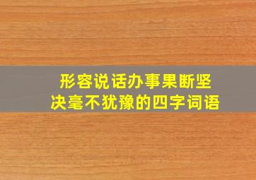 形容说话办事果断坚决毫不犹豫的四字词语