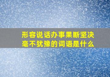 形容说话办事果断坚决毫不犹豫的词语是什么