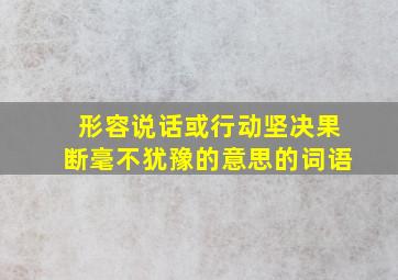 形容说话或行动坚决果断毫不犹豫的意思的词语