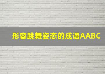 形容跳舞姿态的成语AABC