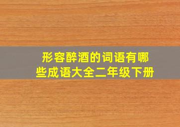 形容醉酒的词语有哪些成语大全二年级下册