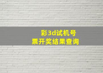 彩3d试机号票开奖结果查询