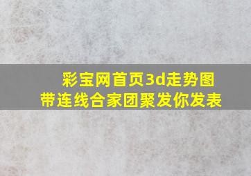 彩宝网首页3d走势图带连线合家团聚发你发表