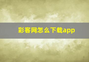 彩客网怎么下载app