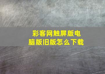 彩客网触屏版电脑版旧版怎么下载