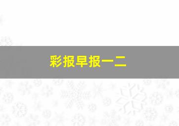 彩报早报一二