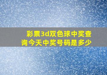 彩票3d双色球中奖查询今天中奖号码是多少