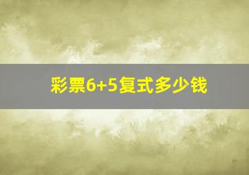 彩票6+5复式多少钱