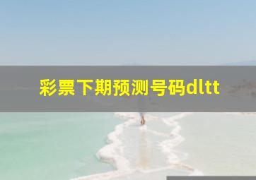 彩票下期预测号码dltt