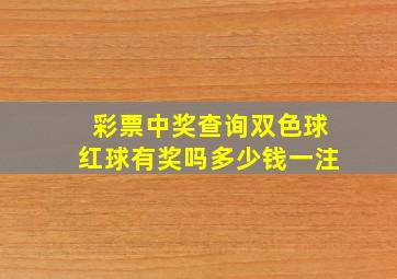 彩票中奖查询双色球红球有奖吗多少钱一注