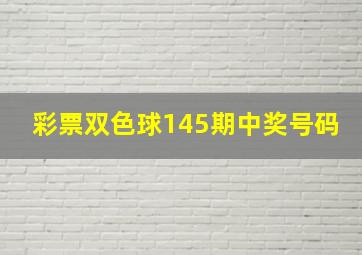 彩票双色球145期中奖号码