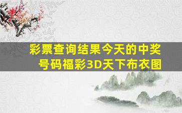 彩票查询结果今天的中奖号码福彩3D天下布衣图